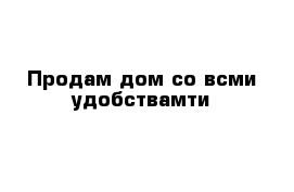  Продам дом со всми удобствамти